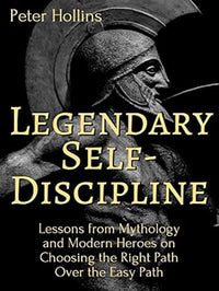 Legendary Self Discipline Lessons from Mythology and Modern Heroes on Choosing the Right Path Over the Easy Path (Authentic Verified) Peter Hollins