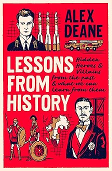 Lessons From History: Hidden Heroes, Villains And Places From The Past, And What We Can Learn From Them (authentic verified) by Alex Deane
