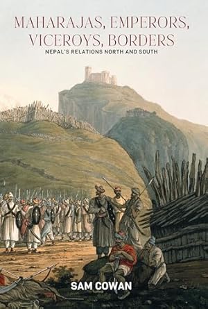 Maharajas, Emperors, Viceroys, Borders: Nepal's Relations North and South (authentic verified) by Sam Cowan