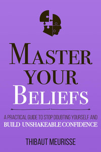 Master Your Beliefs: A Practical Guide to Stop Doubting Yourself and Build Unshakeable Confidence (authentic verified) by Thibaut Meurisse