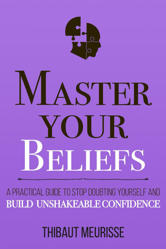 Master Your Beliefs: A Practical Guide to Stop Doubting Yourself and Build Unshakeable Confidence (authentic verified) by Thibaut Meurisse