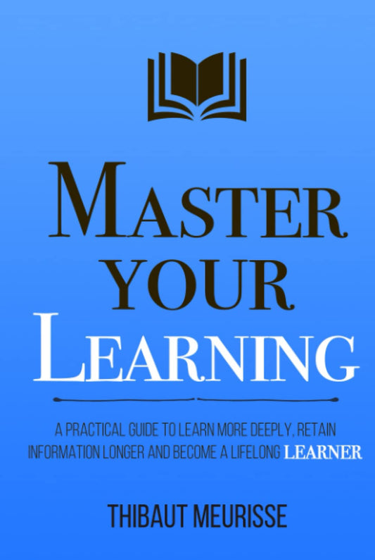Master Your Learning A Practical Guide to Learn More Deeply (Authentic Verified) Thibaut Meurisse