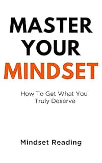 Master Your Mindset: How To Get What You Truly Deserve (Authentic Verified)