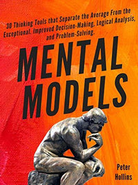 Mental Models: 30 Thinking Tools that Separate the Average from Exceptional by Peter Hollins