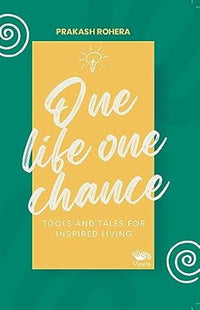 One Life One Chance: Tools and Tales for Inspired Living By Prakash Rohera