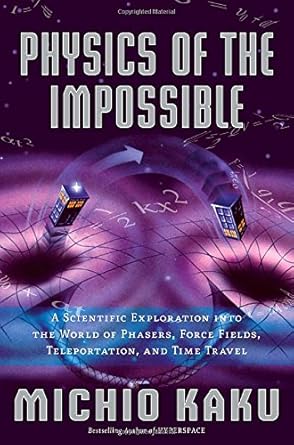Physics of the Impossible: A Scientific Exploration Into the World of Phasers, Force Fields, Teleportation, and Time Travel by Michio Kaku