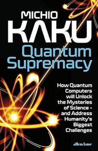 Quantum Supremacy: How Quantum Computers will Unlock the Mysteries of Science ? and Address Humanity?s Biggest Challengesby Michio Kaku