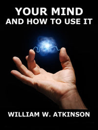 Your Mind and How to Use It by William Walker Atkinson