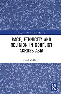 Race, Ethnicity and Religion in Conflict Across Asia (Religion and International Security) by Kunal Mukherjee