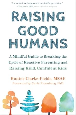 Raising Good Humans: A Mindful Guide to Breaking the Cycle of Reactive Parenting and Raising Kind, Confident Kids Book by Hunter Clarke-Fields