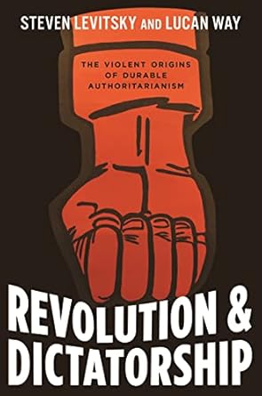 Revolution and Dictatorship: The Violent Origins of Durable Authoritarianism by Lucan Way & Steven Levitsky