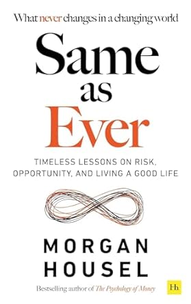 Same As Ever : Timeless Lessons on Risk, Opportunity and Living a Good Life by Morgan Housel