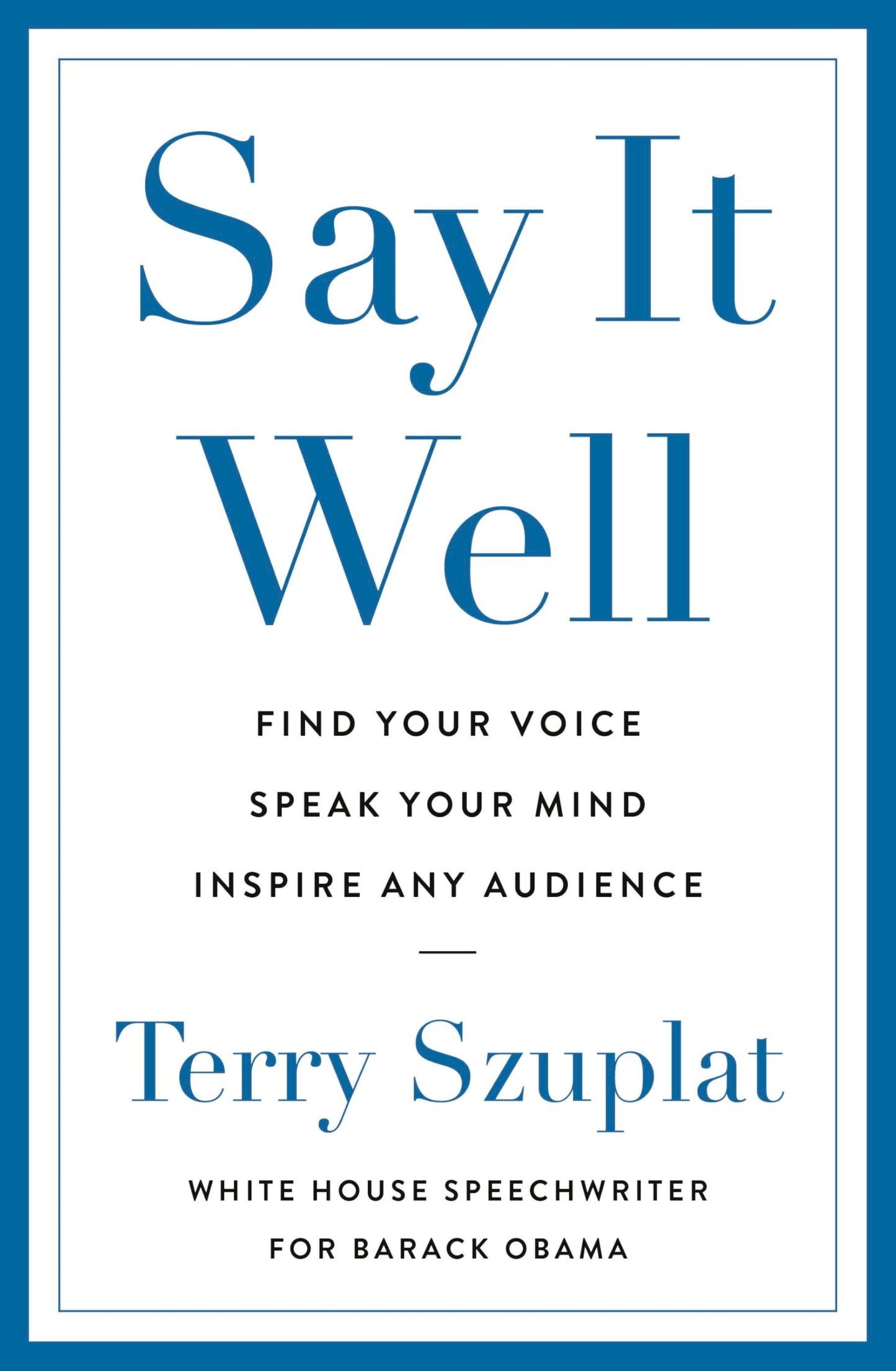 Say It Well: Find Your Voice, Speak Your Mind, Inspire Any Audience (Authentic Verified) Terry Szuplat