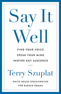 Say It Well: Find Your Voice, Speak Your Mind, Inspire Any Audience (Authentic Verified) Terry Szuplat