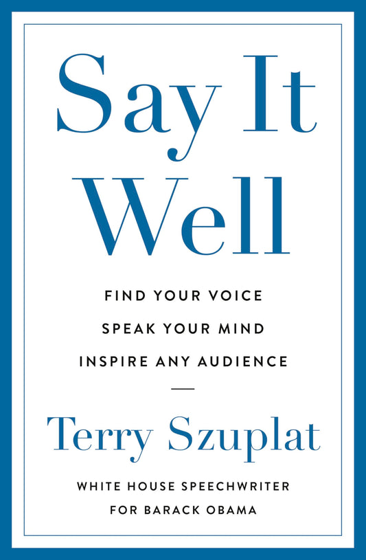 Say It Well: Find Your Voice, Speak Your Mind, Inspire Any Audience (Authentic Verified) Terry Szuplat