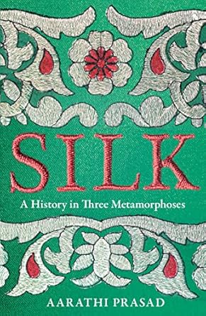 Silk : A History in Three Metamorphoses by Aarathi Prasad