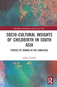 Socio-Cultural Insights of Childbirth in South Asia: Stories of Women in the Himalayas (Routledge Contemporary South Asia Series) by Sabitra Kaphle