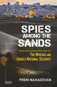 Spies Among The Sands (authentic verified) by Prem Mahadevan (Assessing Seven Decades of the Mossad and Israeli National Security)