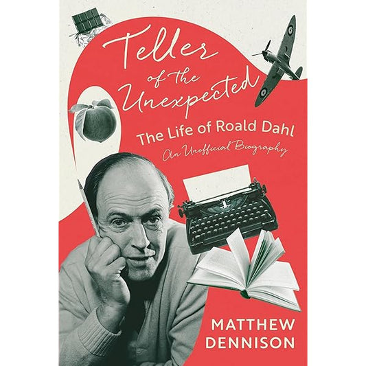 Teller Of The Unexpected : The Life Of Roald Dahl, An Unofficial Biography (authentic verified) by Matthew Dennison