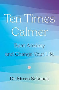 Ten Times Calmer: Beat Anxiety and Change Your Life by Dr Kirren Schnack