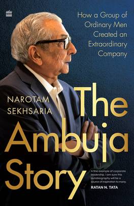 The Ambuja Story: How a Group of Ordinary Men Created an Extraordinary Company (Authentic Verified) Narotam Sekhsaria