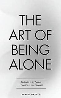 The Art Of Being Alone : Loneliness Was My Cage, Solitude Is My Home (authentic verified) by Renuka Gavrani