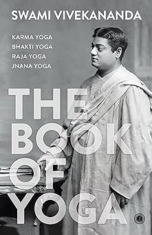 The Book of Yoga: Karma Yoga, Bhakti Yoga, Raja Yoga, Jnana Yoga by Swami Vivekananda