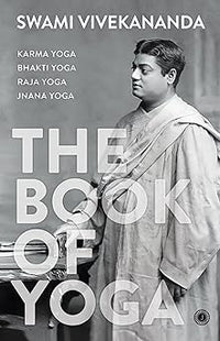 The Book of Yoga: Karma Yoga, Bhakti Yoga, Raja Yoga, Jnana Yoga by Swami Vivekananda