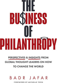 The Business of Philanthropy Perspectives and Insights From Global Thought Leaders on How to Change the World (Authentic Verified) Badr Jafar