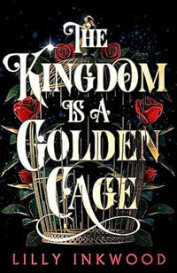 The Kingdom is a Golden Cage by Lilly Inkwood