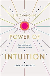 The Life-Changing Power of Intuition: Tune into Yourself, Transform Your Life by Emma Lucy Knowles