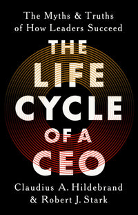 The Life Cycle of a CEO The Myths and Truths of How Leaders Succeed (Authentic Verified) Claudius A. Hildebrand, Robert J. Stark