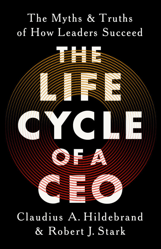 The Life Cycle of a CEO The Myths and Truths of How Leaders Succeed (Authentic Verified) Claudius A. Hildebrand, Robert J. Stark