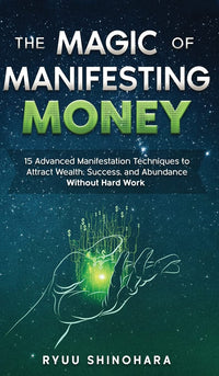 The Magic of Manifesting Money 15 Advanced Manifestation Techniques (Authentic Verified) Ryuu Shinohara