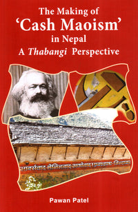 The Making Of Cash Maoism In Nepal (A Thabangi Perspective) (authentic verified), Pawan Patel