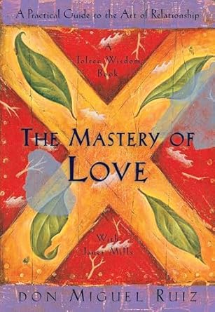 The Mastery of Love: A Practical Guide to the Art of Relationship, A Toltec Wisdom Book by Don Miguel Ruiz & Janet Mills