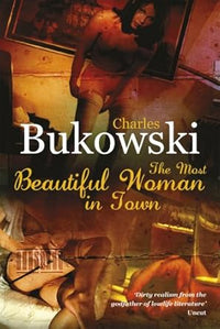 The Most Beautiful Woman in Town : A Novel by Charles Bukowski (The Classic American Best Seller)