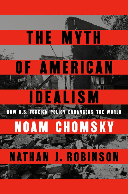The Myth of American Idealism How U.S. Foreign Policy Endangers the World (Authentic Verified) Noam Chomsky Nathan J Robinson
