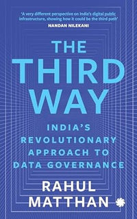 The Third Way : India?s Revolutionary Approach to Data Governance by Rahul Matthan