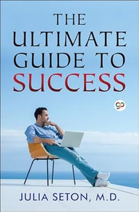 The Ultimate Guide to Success by M.D. Julia Seton
