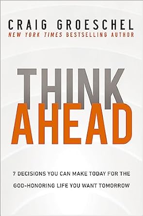 Think Ahead: 7 Decisions You Can Make Today for the God-Honoring Life You Want Tomorrow (authentic verified) by Craig Groeschel