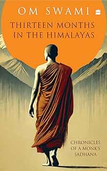 Thirteen Months in the Himalayas Chronicles of a Monk? Sadhana (Authentic Verified) Om Swami