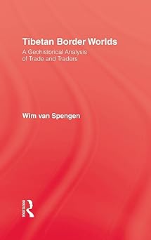 Tibetan Border Worlds: A Geohistorical Analysis of Trade and Traders by Wim Van Spengen