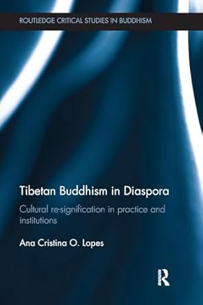 Tibetan Buddhism in Diaspora: Cultural re-signification in practice and institutions (Routledge Critical Studies in Buddhism) by Ana Lopes