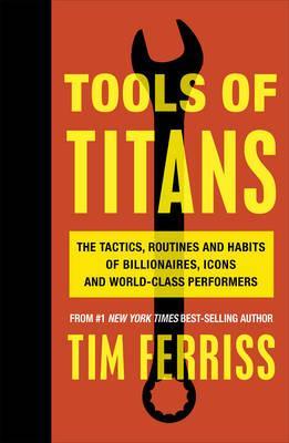 Tools of Titans: The Tactics, Routines, and Habits of Billionaires, Icons, and World-Class Performers (authentic verified) by Timothy Ferriss