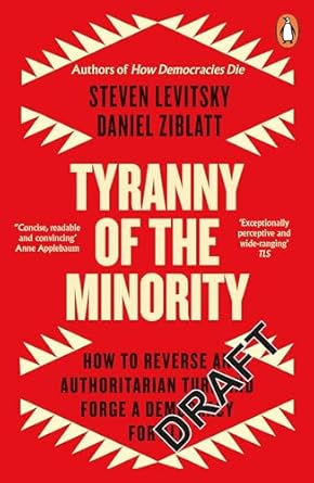 Tyranny of the Minority: How to Reverse an Authoritarian Turn, and Forge a Democracy for All by Steven Levitsky & Daniel Ziblatt