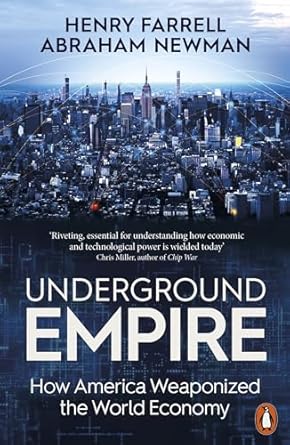Underground Empire: How America Weaponized the World Economy by Henry Farrell & Abraham Newman