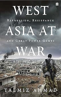West Asia At War: Repression, Resistance and Great Power Games by Talmiz Ahmad