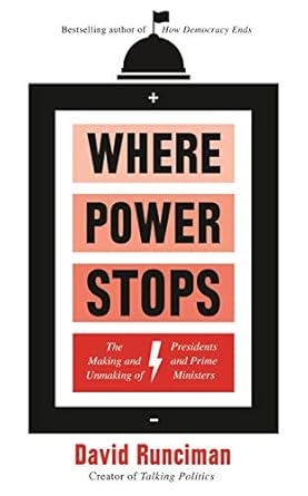 Where Power Stops: The Making and Unmaking of Presidents and Prime Ministers by David Runciman