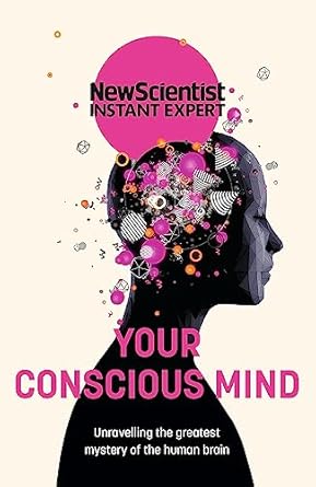Your Conscious Mind : Unravelling The Greatest Mystery Of The Human Brain